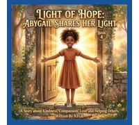LIGHT OF HOPE; ABYGAIL SHARES HER LIGHT.: A STORY ABOUT KINDNESS, COMPASSION, LOVE AND HELPING OTHERS