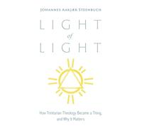 Light of Light: How Trinitarian Theology Became a Thing, and Why It Matters