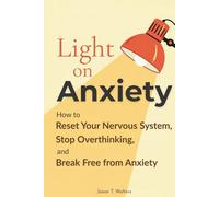 Light On Anxiety: How to Reset Your Nervous System, Stop Overthinking, and Break Free from Anxiety