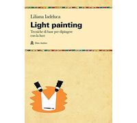 Light painting. Tecniche di base per dipingere con la luce