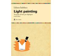 Light painting. Tecniche di base per dipingere con la luce - Iadeluca Liliana