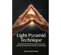 Light Pyramid Technique: A Practical Journey to Discover the Aura and Activate Consciousness through Focused Gazing