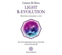Light R-Evolution. Nati per accogliere la vita. Le otto dimensioni dello sviluppo evolutivo del Sé
