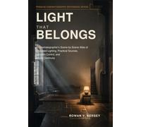 Light That Belongs: A Cinematographer’s Scene-by-Scene Atlas of Motivated Lighting, Practical Sources, Location Control, and Visual Continuity