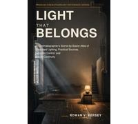 Light That Belongs: A Cinematographer’s Scene-by-Scene Atlas of Motivated Lighting, Practical Sources, Location Control, and Visual Continuity