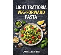Light Trattoria & Veg-Forward Pasta: 60 Lighter Italian Recipes with Roasted Vegetables, Fresh Herbs, Bright Sauces, and Weeknight Pasta Favorites: ... pestos, baked pastas, and 20-minute meals...