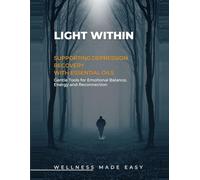 Light Within. Supporting Depression Recovery with Essential Oils: Gentle Tools for Emotional Balance, Energy and Reconnection