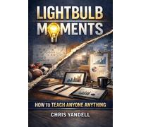 Lightbulb Moments: How To Teach Anyone Anything