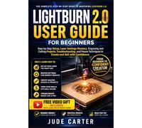 LIGHTBURN 2.0 USER GUIDE FOR BEGINNERS: Step-by-Step Setup, Laser Settings Mastery, Engraving and Cutting Projects, Troubleshooting, and Proven Techniques to Create and Sell with Confidence
