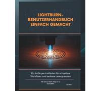 LIGHTBURN-BENUTZERHANDBUCH EINFACH GEMACHT: Ein Anfänger-Leitfaden für schnellere Workflows und saubere Lasergravuren