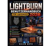 LIGHTBURN BENUTZERHANDBUCH FÜR ANFÄNGER 2026: LightBurn von Grund auf lernen: Ein praktischer Leitfaden zu Laserdesign, Materialeinstellungen und Präzisionsgravur