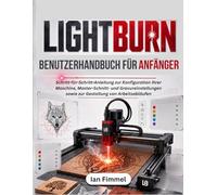 LIGHTBURN Benutzerhandbuch Für Anfänger: Schritt-für-Schritt-Anleitung zur Konfiguration Ihrer Maschine, Master-Schnitt- und Gravureinstellungen sowie zur Gestaltung von Arbeitsabläufen