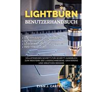 LIGHTBURN-BENUTZERHANDBUCH: Vollständiges Schritt-für-Schritt-Handbuch zum Meistern des Laserschneidens, Gravierens und kreativen Designs