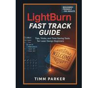 LightBurn Fast Track Guide: Tips, Tricks, and Time-Saving Tools for Laser Design Beginners