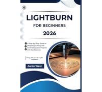 LightBurn for Beginners: A Step-by-Step Guide to Designing, Editing, and Controlling Laser Projects with Confidence