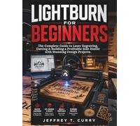 LIGHTBURN FOR BEGINNERS:: The Complete Guide to Laser Engraving, Cutting & Building a Profitable Side Hustle with Stunning Design Projects.