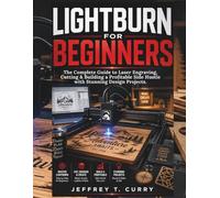 LIGHTBURN FOR BEGINNERS:: The Complete Guide to Laser Engraving, Cutting & Building a Profitable Side Hustle with Stunning Design Projects.