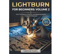 LIGHTBURN FOR BEGINNERS: VOLUME 2: Your First Engrave, First Cut, and Mastering Speed, Power, and Materials