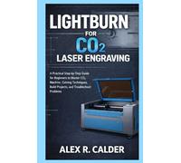 LIGHTBURN FOR CO₂ LASER ENGRAVING: A Practical Step-by-Step Guide for Beginners to Master CO₂ Machine, Cutting Techniques, Build Projects, and Troubleshoot Problems