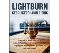 LightBurn Gebruikershandleiding: De complete handleiding om de basisprincipes, tips en trucs onder de knie te krijgen voor lasersnijden en -graveren als een professional