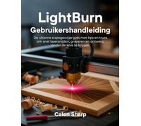 LightBurn Gebruikershandleiding: De ultieme stapsgewijze gids met tips en trucs om snel lasersnijden, graveren en ontwerp onder de knie te krijgen