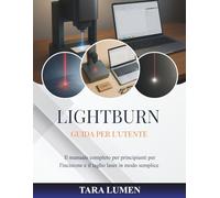 LightBurn Guida per l'utente: Il manuale completo per principianti per l'incisione e il taglio laser in modo semplice