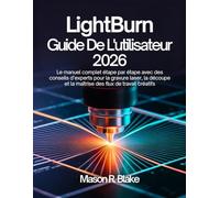 LightBurn Guide De L'utilisateur 2026: Le manuel complet étape par étape avec des conseils d’experts pour la gravure laser, la découpe et la maîtrise des flux de travail créatifs