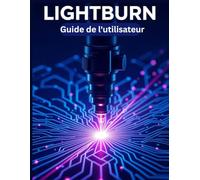 LIGHTBURN Guide de l'utilisateur: Un manuel simplifié étape par étape avec des conseils de dépannage et des paramètres avancés expliqués