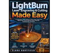 LIGHTBURN LASER ENGRAVING & CUTTING MADE EASY: An Independent 2026 Beginner’s Guide to Setup, Design Tools, Material Tests, Camera Alignment, Rotary Engraving, Troubleshooting, and Projects