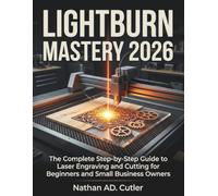 LightBurn Mastery 2026: The Complete Step-by-Step Guide to Laser Engraving and Cutting for Beginners and Small Business Owners