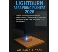 lightburn para principiantes guía completa 2026: Domine el corte y grabado láser con proyectos paso a paso, pruebas de materiales y consejos profesionales para láseres xTool, Ortur y diodo.