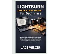 LightBurn Quick Start Guide for Beginners: A Step-by-Step Practical Guide to Layout Design, Editing, and Laser Setup and Operation for Diode, Fibre, and CO₂ Laser Cutting and Engraving