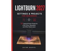 LIGHTBURN SETTINGS & PROJECTS FOR BEGINNERS 2027: 120 Speed & Power Presets for xTool, Ortur, Atomstack, and Other Diode Lasers
