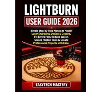 Lightburn User Guide 2026: Simple Step-by-Step Manual to Master Laser Engraving, Design & Cutting; Fix Errors Fast, Reduce Waste, Unlock Hidden Tools & Create Professional Projects with Ease.