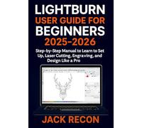 Lightburn User Guide for Beginners 2025 - 2026: Step-by-Step Manual to Learn to Set Up, Laser Cutting, Engraving, and Design Like a Pro