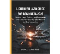 Lightburn User Guide for Beginners 2025: Master Laser Cutting and Engraving with Complete Step-by-Step Manual and Clear Instructions