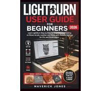 LightBurn User Guide for Beginners 2026: A Step by Step Book for Engraving and Cutting on Wood, Acrylic, Leather, and More, with Reliable Settings for CO₂ and Diode Lasers