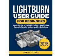 Lightburn User Guide for Beginners 2026: From First Cut to Profitable Projects-Step-by-Step Tutorials, Material Settings, and Pro Techniques
