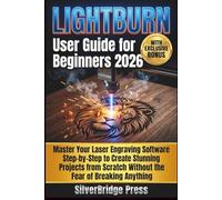 Lightburn User Guide For Beginners 2026: Master Your Laser Engraving Software Step-by-Step to Create Stunning Projects from Scratch Without the Fear of Breaking Anything