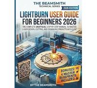 LightBurn User Guide for Beginners 2026: The Complete Unofficial Step-by-Step Manual to Master Laser Design, Cutting, and Engraving Projects with Ease