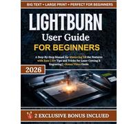 LightBurn User Guide For Beginners: A Step-By-Step Manual for Mastering All the Features with Ease | 20+ Tips and Tricks for Laser Cutting & Engraving | +Bonus Video Guide