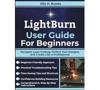 LightBurn User Guide For Beginners: Navigate Laser Cutting, Perfect Your Designs, and Create Like a Professional