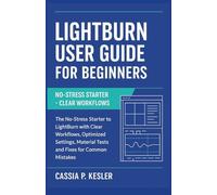 LightBurn User Guide For Beginners: The No-Stress Starter to LightBurn with Clear Workflows, Optimized Settings, Material Tests, and Fixes for Common Mistakes