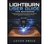 LightBurn User Guide for Beginners: The Step-by-Step Visual Manual to Master Laser Settings, Stop Wasting Material, and Engrave Flawlessly on Diode & CO2 Machines