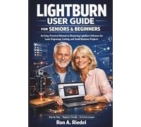 LightBurn User Guide for Seniors and Beginners: An Easy, Practical Manual to Mastering LightBurn Software for Laser Engraving, Cutting, and Small Business Projects.
