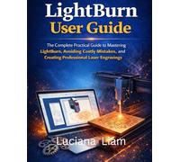 LightBurn User Guide: The Complete Practical Guide to Mastering LightBurn, Avoiding Costly Mistakes, and Creating Professional Laser Engravings