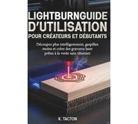 LIGHTBURNGUIDE D'UTILISATION POUR CRÉATEURS ET DÉBUTANTS: Découpez plus intelligemment, gaspillez moins et créez des gravures laser prêtes à la vente sans tâtonner.