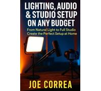 Lighting, Audio & Studio Setup on Any Budget: From Natural Light to Full Studio, Create the Perfect Setup at Home: 5
