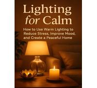 Lighting for Calm: How to Use Warm Lighting to Reduce Stress, Improve Mood, and Create a Peaceful Home