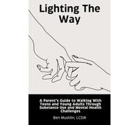 Lighting the Way - A Parent’s Guide to Walking with Teens and Young Adults Through Substance Use and Mental Health Challenges